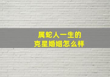 属蛇人一生的克星婚姻怎么样