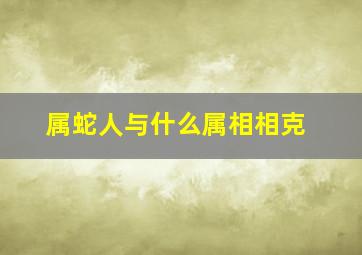 属蛇人与什么属相相克