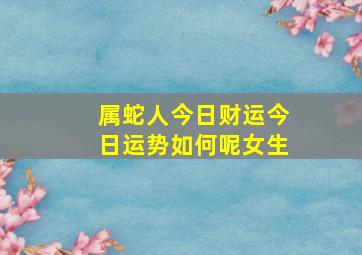 属蛇人今日财运今日运势如何呢女生