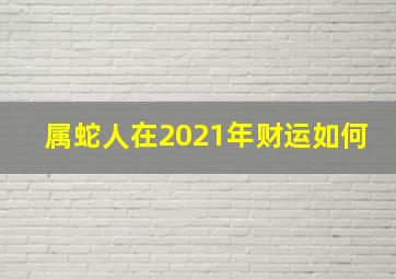 属蛇人在2021年财运如何