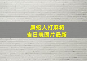 属蛇人打麻将吉日表图片最新