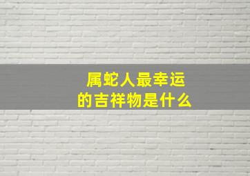 属蛇人最幸运的吉祥物是什么