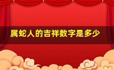 属蛇人的吉祥数字是多少