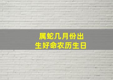 属蛇几月份出生好命农历生日