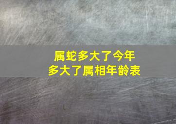 属蛇多大了今年多大了属相年龄表