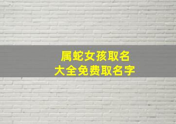 属蛇女孩取名大全免费取名字