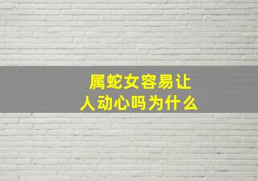 属蛇女容易让人动心吗为什么