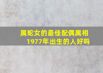 属蛇女的最佳配偶属相1977年出生的人好吗