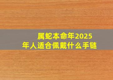 属蛇本命年2025年人适合佩戴什么手链