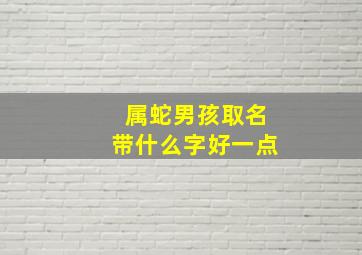 属蛇男孩取名带什么字好一点