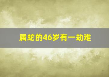 属蛇的46岁有一劫难