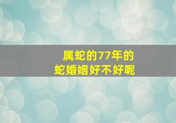 属蛇的77年的蛇婚姻好不好呢