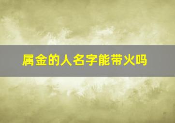 属金的人名字能带火吗