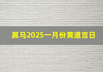 属马2025一月份黄道吉日