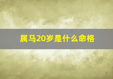 属马20岁是什么命格