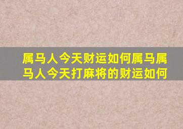 属马人今天财运如何属马属马人今天打麻将的财运如何