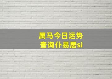 属马今日运势查询仆易居si