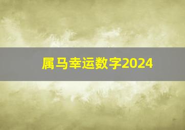 属马幸运数字2024