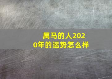 属马的人2020年的运势怎么样