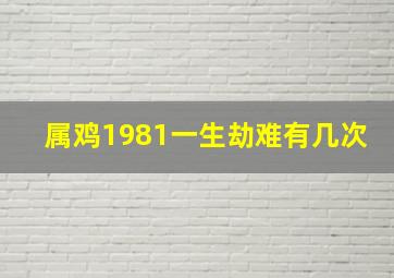 属鸡1981一生劫难有几次