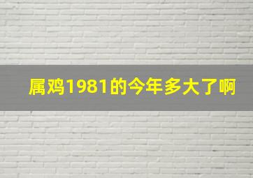 属鸡1981的今年多大了啊