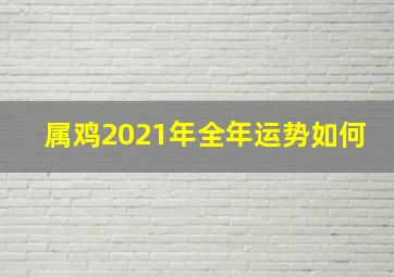 属鸡2021年全年运势如何