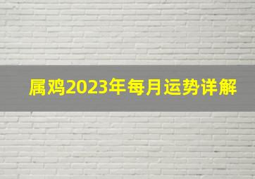 属鸡2023年每月运势详解