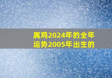 属鸡2024年的全年运势2005年出生的