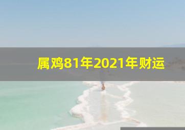 属鸡81年2021年财运