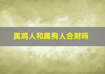 属鸡人和属狗人合财吗