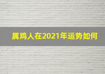 属鸡人在2021年运势如何