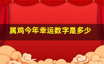 属鸡今年幸运数字是多少