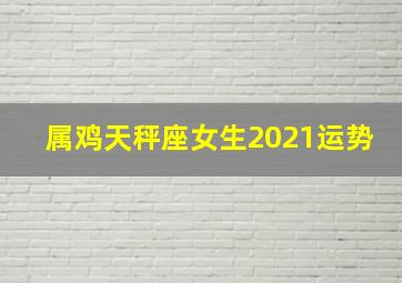 属鸡天秤座女生2021运势