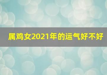 属鸡女2021年的运气好不好