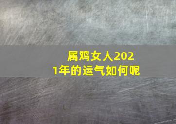 属鸡女人2021年的运气如何呢