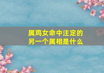 属鸡女命中注定的另一个属相是什么