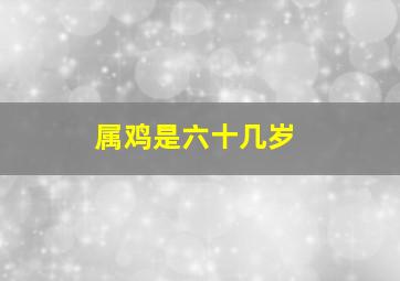 属鸡是六十几岁