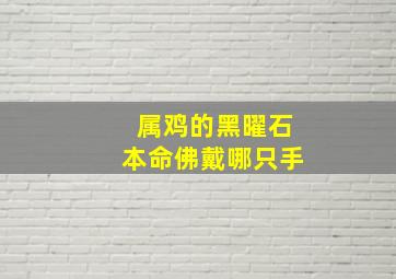 属鸡的黑曜石本命佛戴哪只手