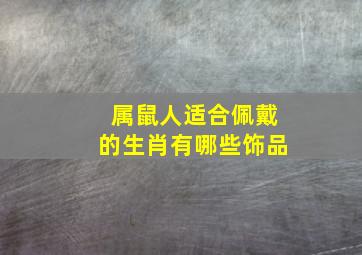 属鼠人适合佩戴的生肖有哪些饰品