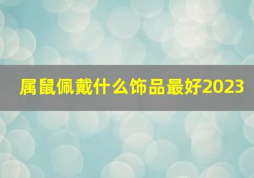 属鼠佩戴什么饰品最好2023