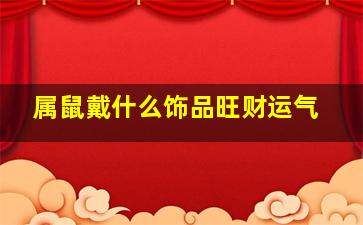 属鼠戴什么饰品旺财运气