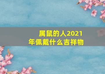 属鼠的人2021年佩戴什么吉祥物