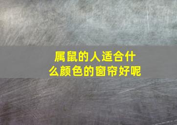 属鼠的人适合什么颜色的窗帘好呢