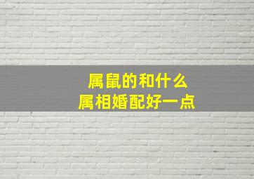 属鼠的和什么属相婚配好一点