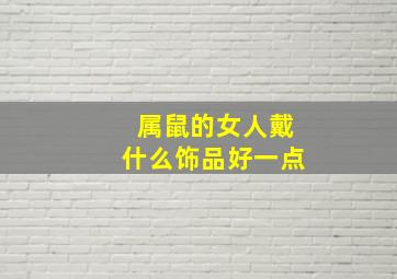 属鼠的女人戴什么饰品好一点