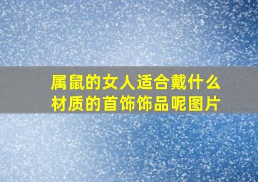 属鼠的女人适合戴什么材质的首饰饰品呢图片