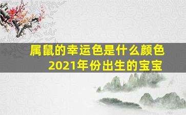 属鼠的幸运色是什么颜色2021年份出生的宝宝