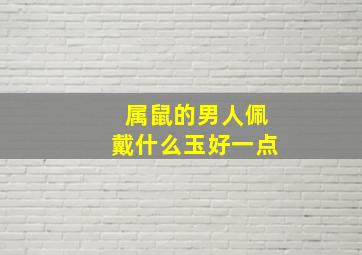 属鼠的男人佩戴什么玉好一点