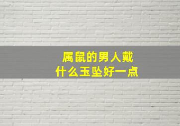 属鼠的男人戴什么玉坠好一点