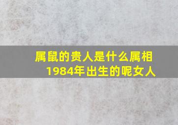 属鼠的贵人是什么属相1984年出生的呢女人